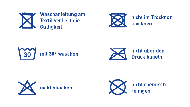 Waschanleitung für bedruckte Symbole: Waschanleitung am Textil verliert die Gültigkeit; mit 30°C waschen; nicht bleichen; nicht im Trockner trocknen; nicht über den Druck bügeln; nicht chemisch reinigen.